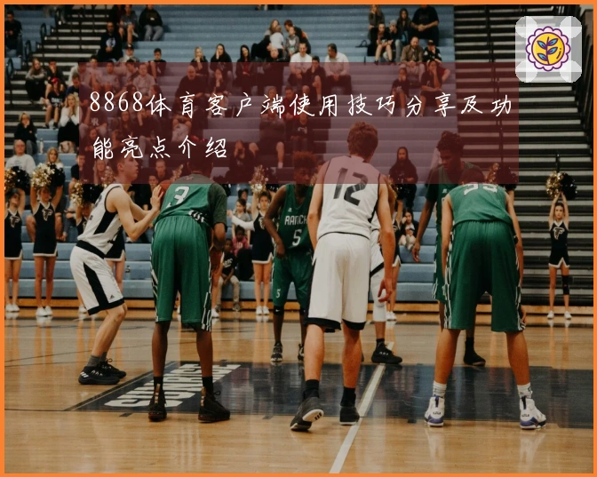 8868体育客户端使用技巧分享及功能亮点介绍