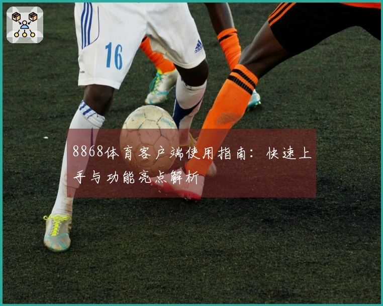 8868体育客户端使用指南：快速上手与功能亮点解析