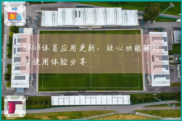 8868体育应用更新，核心功能解析与使用体验分享