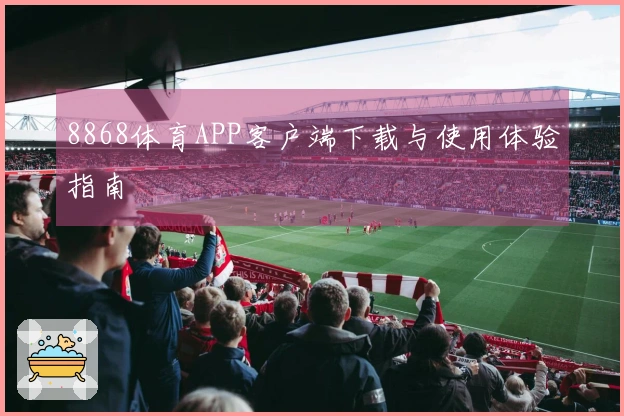 8868体育APP客户端下载与使用体验指南