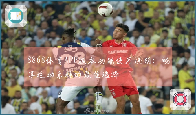 8868体育APP版本功能使用说明：畅享运动乐趣的最佳选择