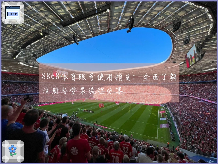 8868体育账号使用指南:全面了解注册与登录流程分享