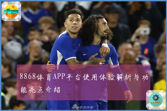 8868体育APP平台使用体验解析与功能亮点介绍