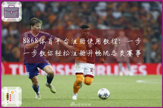 8868体育平台注册使用教程：一步一步教你轻松注册并畅玩各类赛事