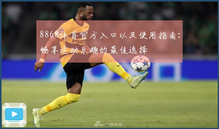 8868体育官方入口以及使用指南：畅享运动乐趣的最佳选择