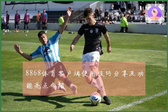 8868体育客户端使用技巧分享及功能亮点介绍