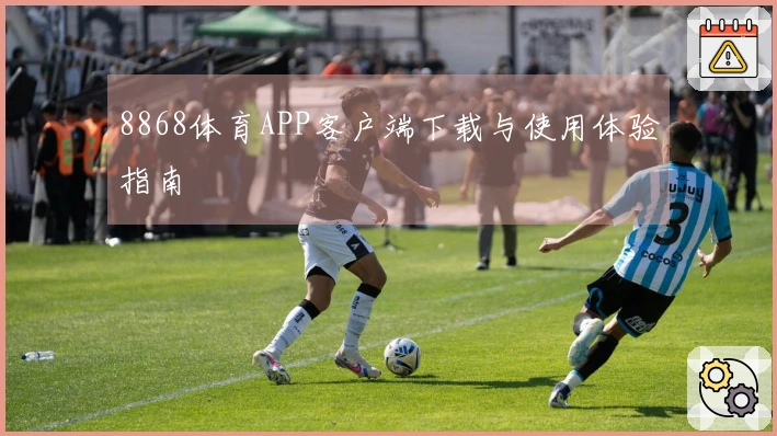 8868体育APP客户端下载与使用体验指南