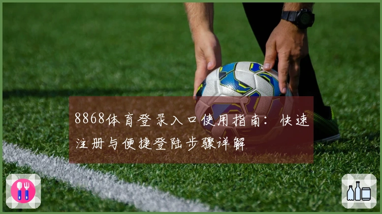 8868体育登录入口使用指南：快速注册与便捷登陆步骤详解