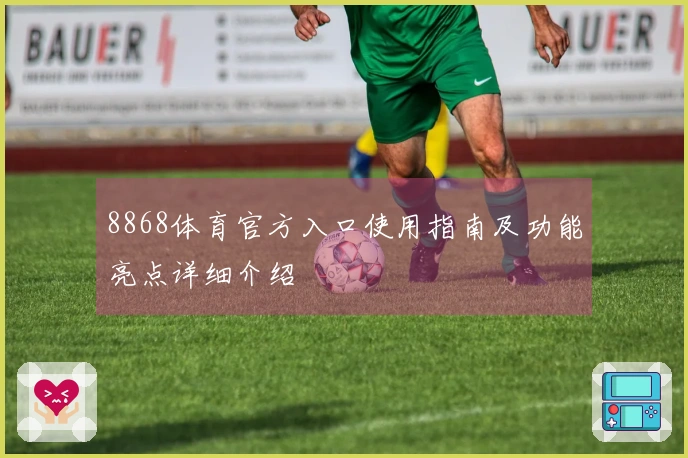 8868体育官方入口使用指南及功能亮点详细介绍