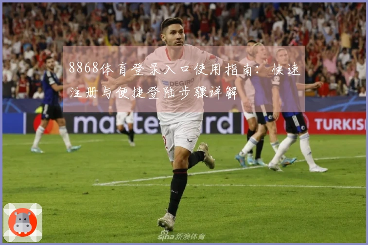 8868体育登录入口使用指南：快速注册与便捷登陆步骤详解