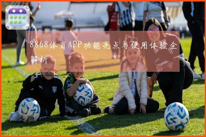 8868体育APP功能亮点与使用体验全解析