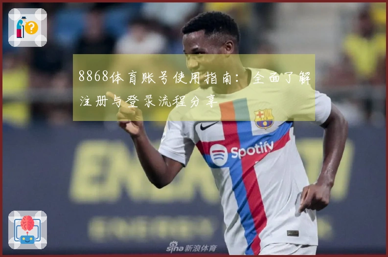 8868体育账号使用指南：全面了解注册与登录流程分享